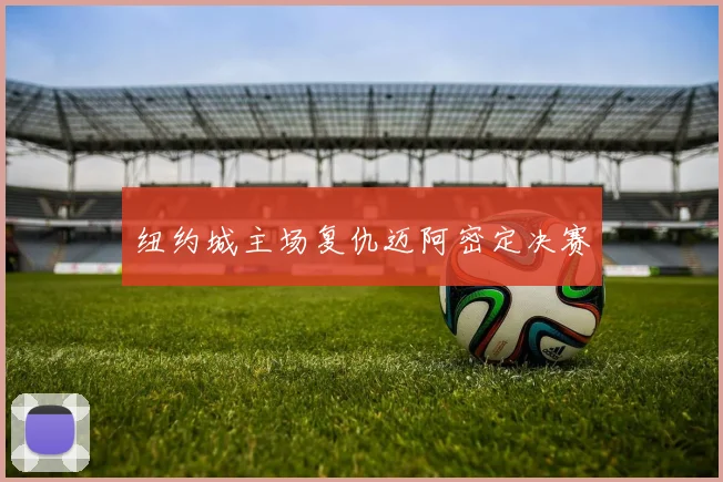 纽约城主场复仇迈阿密定决赛
