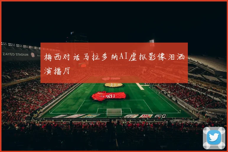 【乐动体育下注平台入口】梅西对话马拉多纳AI虚拟影像泪洒演播厅