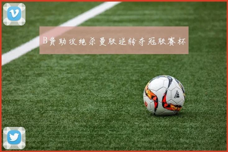 【乐动体育下注平台入口】B费助攻绝杀曼联逆转夺冠联赛杯