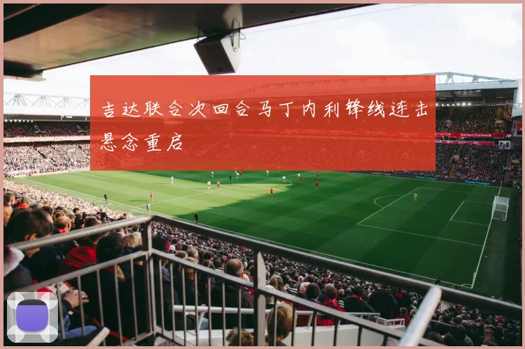 吉达联合次回合马丁内利锋线连击悬念重启