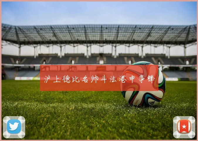 沪上德比名帅斗法港申争锋