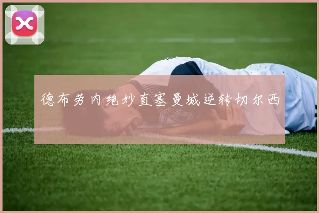 德布劳内绝妙直塞曼城逆转切尔西