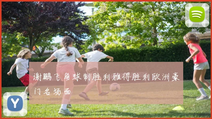 谢鹏飞角球制胜利雅得胜利欧洲豪门名场面
