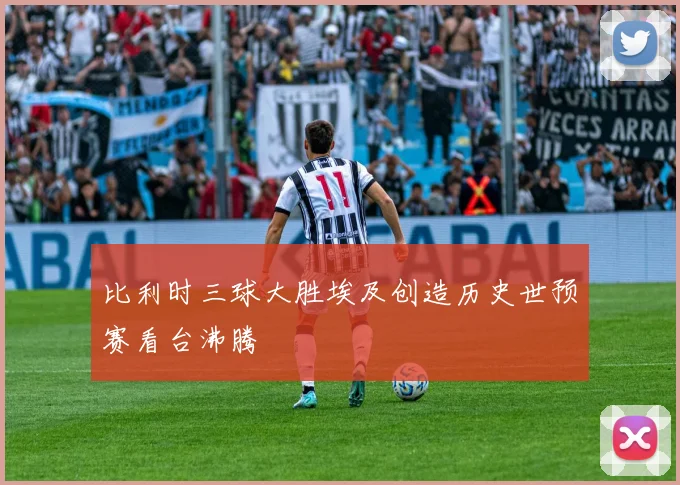 【乐动体育下注平台入口】比利时三球大胜埃及创造历史世预赛看台沸腾
