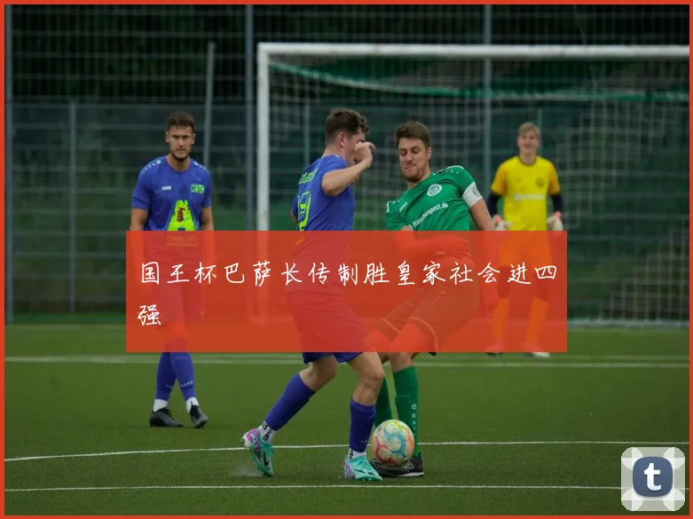 国王杯巴萨长传制胜皇家社会进四强