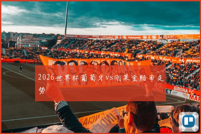 2026世界杯葡萄牙vs刚果金赔率走势