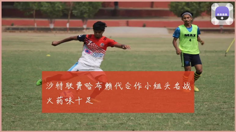 沙特联费哈布赖代合作小组头名战火药味十足