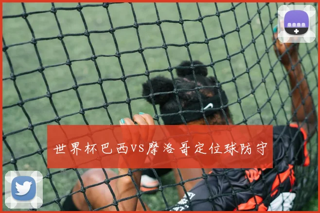 世界杯巴西vs摩洛哥定位球防守