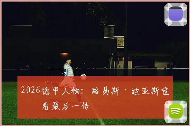 2026德甲人物：路易斯·迪亚斯重点看最后一传