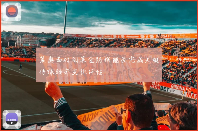 莱奥面对刚果金防线能否完成关键传球赔率变化评估