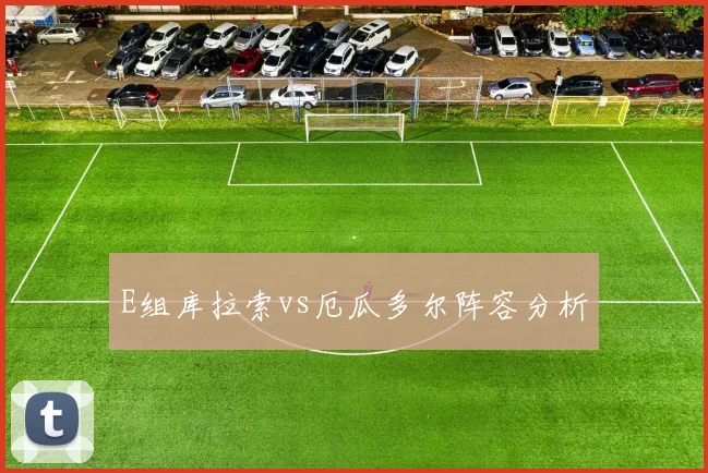 E组库拉索vs厄瓜多尔阵容分析