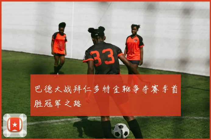 巴德大战拜仁多特金靴争夺赛季首胜冠军之路
