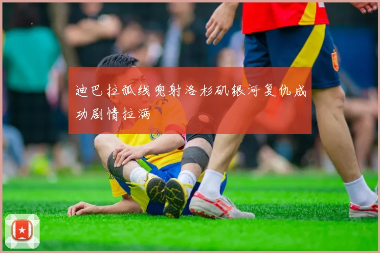迪巴拉弧线兜射洛杉矶银河复仇成功剧情拉满