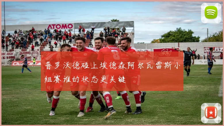 普罗沃德碰上埃德森阿尔瓦雷斯小组赛谁的状态更关键