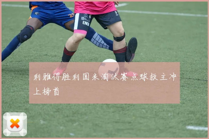 利雅得胜利国米淘汰赛点球救主冲上榜首