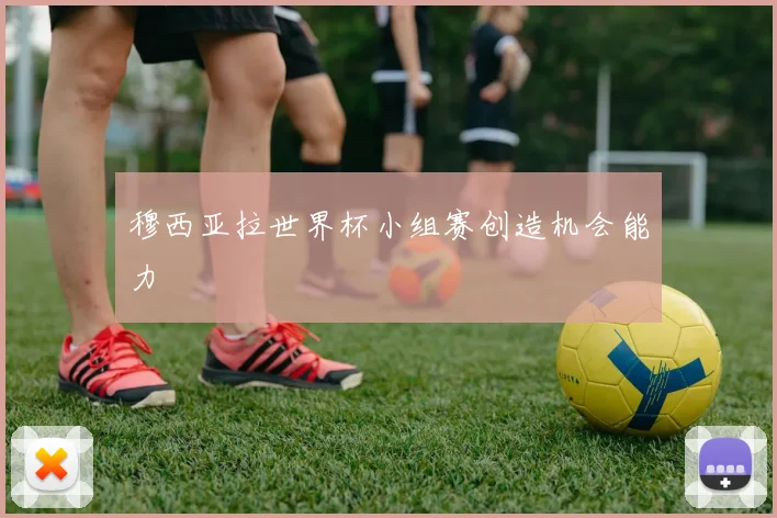 穆西亚拉世界杯小组赛创造机会能力