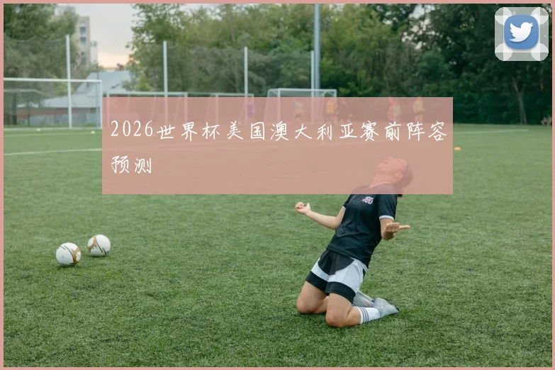 2026世界杯美国澳大利亚赛前阵容预测