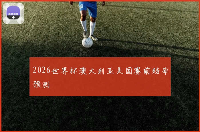 2026世界杯澳大利亚美国赛前赔率预测
