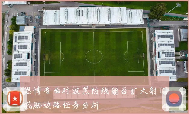 恩博洛面对波黑防线能否扩大射门威胁边路任务分析