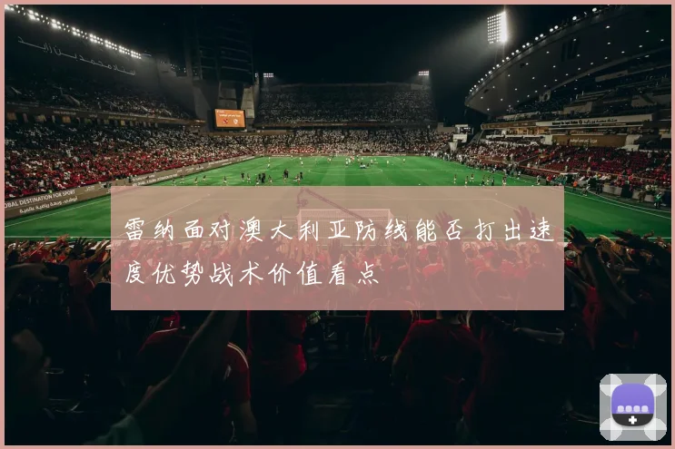 雷纳面对澳大利亚防线能否打出速度优势战术价值看点