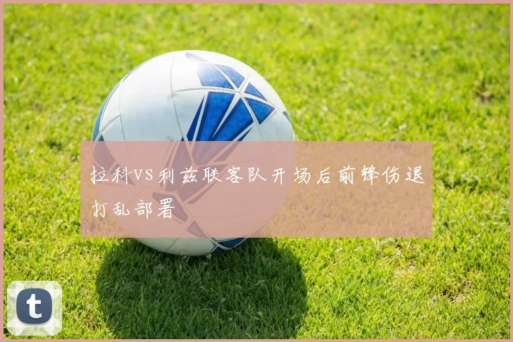 拉科vs利兹联客队开场后前锋伤退打乱部署