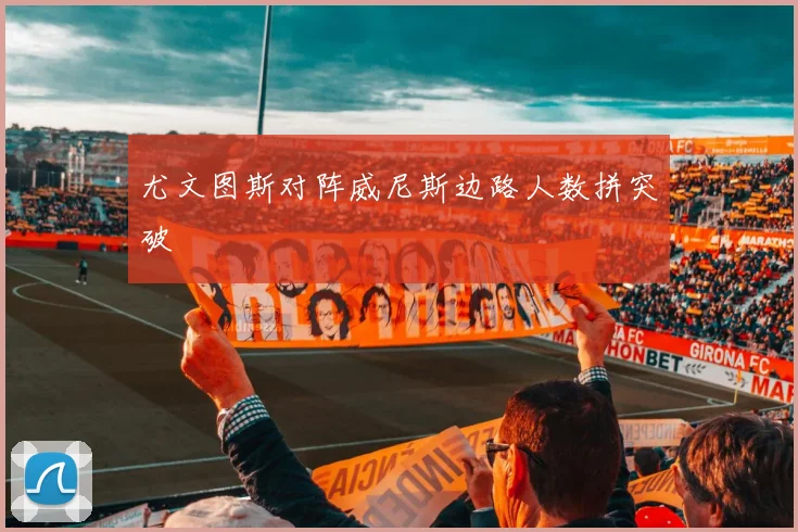 尤文图斯对阵威尼斯边路人数拼突破