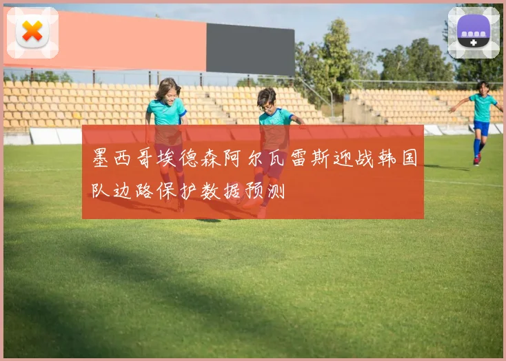 墨西哥埃德森阿尔瓦雷斯迎战韩国队边路保护数据预测