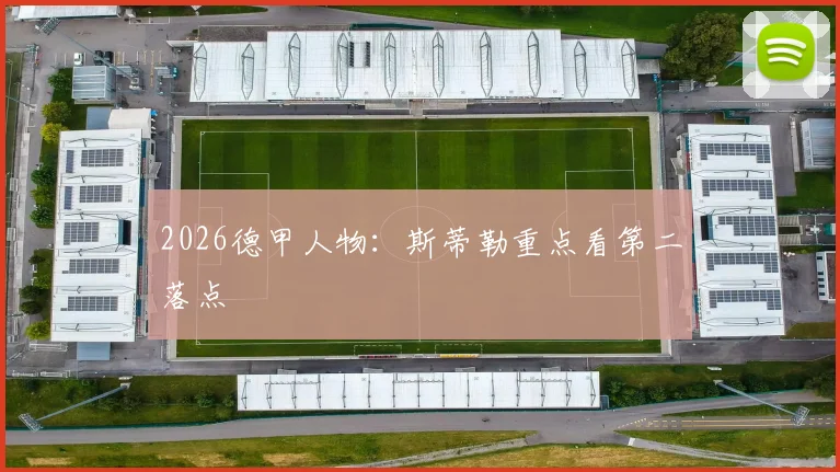 2026德甲人物：斯蒂勒重点看第二落点