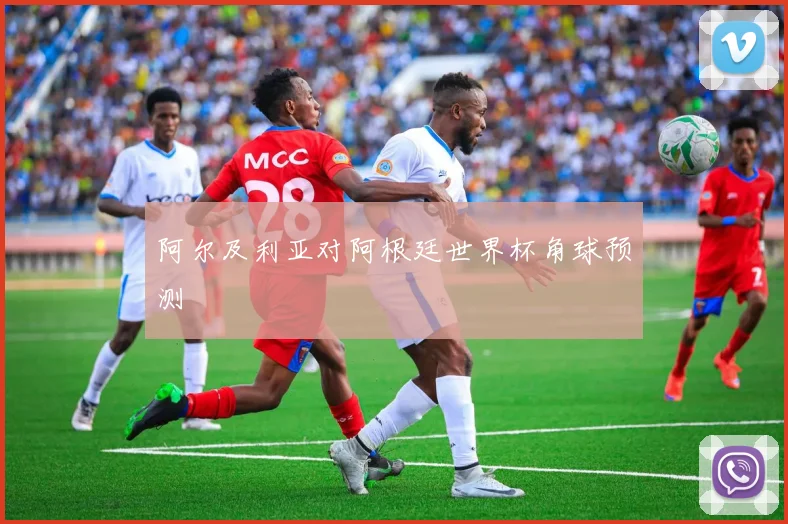 阿尔及利亚对阿根廷世界杯角球预测
