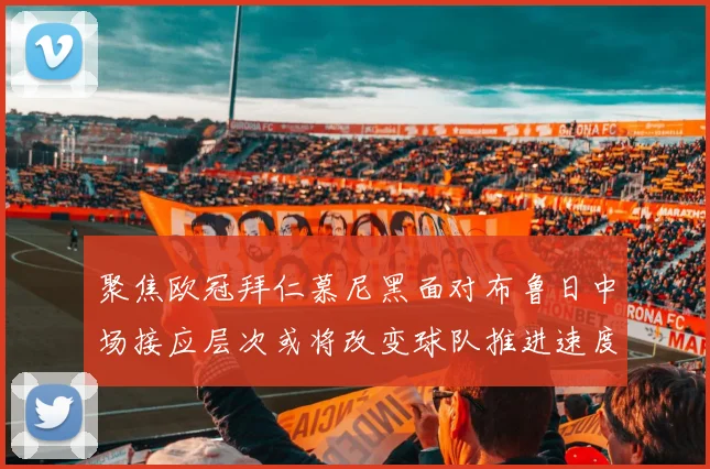 聚焦欧冠拜仁慕尼黑面对布鲁日中场接应层次或将改变球队推进速度