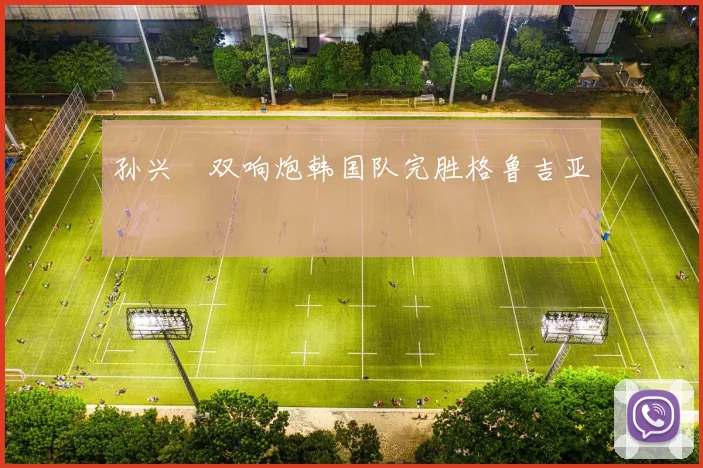 孙兴慜双响炮韩国队完胜格鲁吉亚
