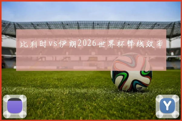 比利时vs伊朗2026世界杯锋线效率