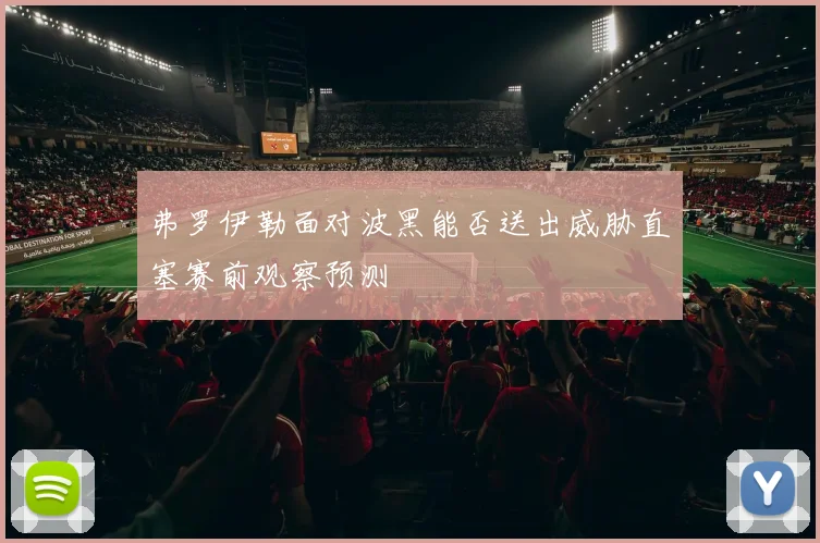 弗罗伊勒面对波黑能否送出威胁直塞赛前观察预测