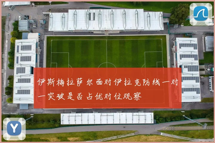 伊斯梅拉萨尔面对伊拉克防线一对一突破是否占优对位观察